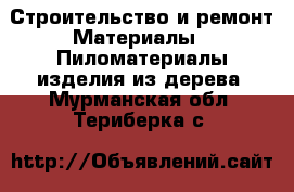 Строительство и ремонт Материалы - Пиломатериалы,изделия из дерева. Мурманская обл.,Териберка с.